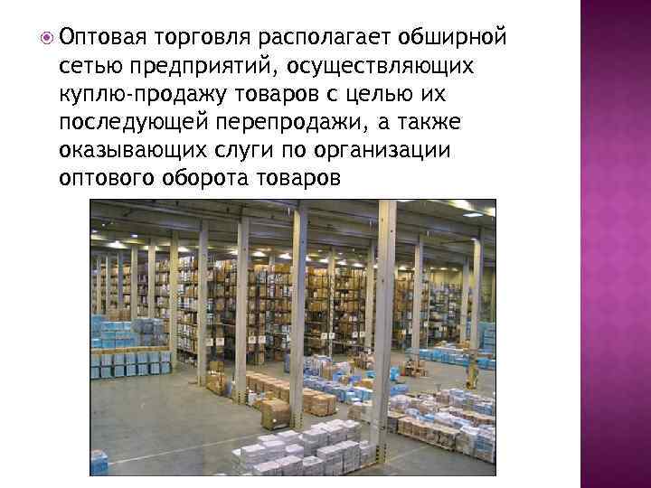  Оптовая торговля располагает обширной сетью предприятий, осуществляющих куплю-продажу товаров с целью их последующей