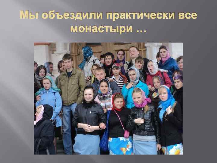 Мы объездили практически все монастыри … 