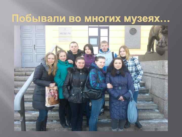 Побывали во многих музеях… 