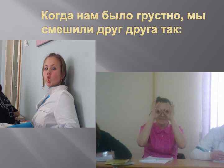 Когда нам было грустно, мы смешили друга так: 