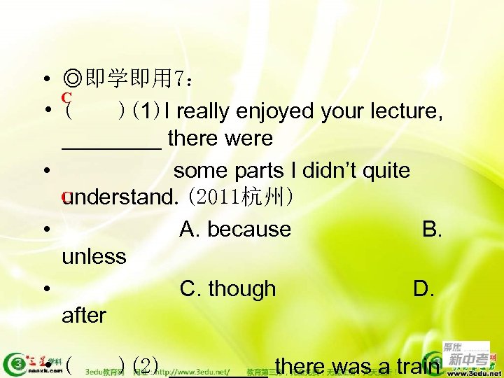  • ◎即学即用 7： C • ( )(1)I really enjoyed your lecture, ____ there