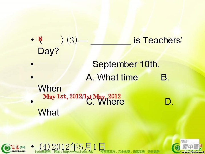 B • ( )(3)— ____ is Teachers’ Day? • —September 10 th. • A.