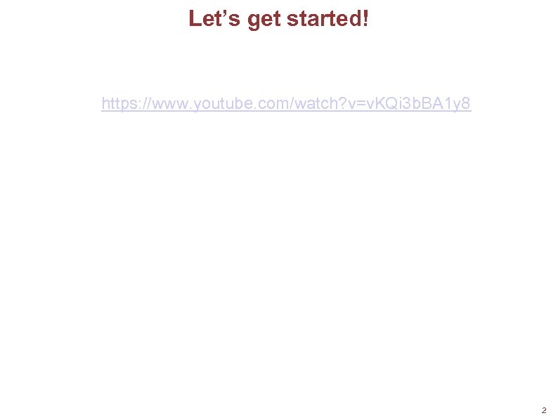 Let’s get started! https: //www. youtube. com/watch? v=v. KQi 3 b. BA 1 y