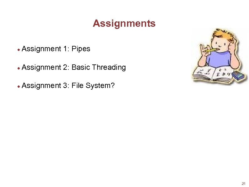 Assignments Assignment 1: Pipes Assignment 2: Basic Threading Assignment 3: File System? 21 