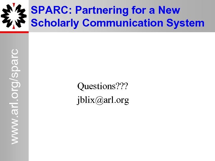 www. arl. org/sparc SPARC: Partnering for a New Scholarly Communication System Questions? ? ?