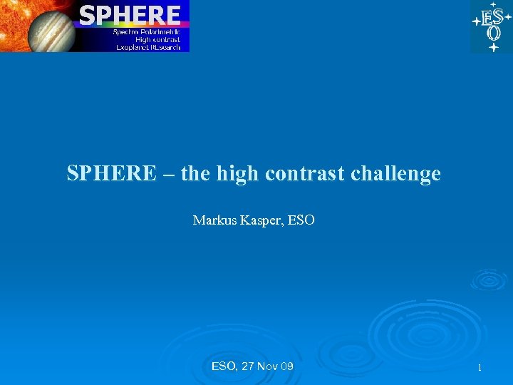 SPHERE – the high contrast challenge Markus Kasper, ESO, 27 Nov 09 1 