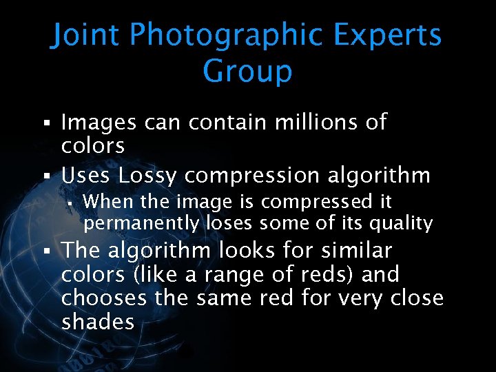 Joint Photographic Experts Group § Images can contain millions of colors § Uses Lossy