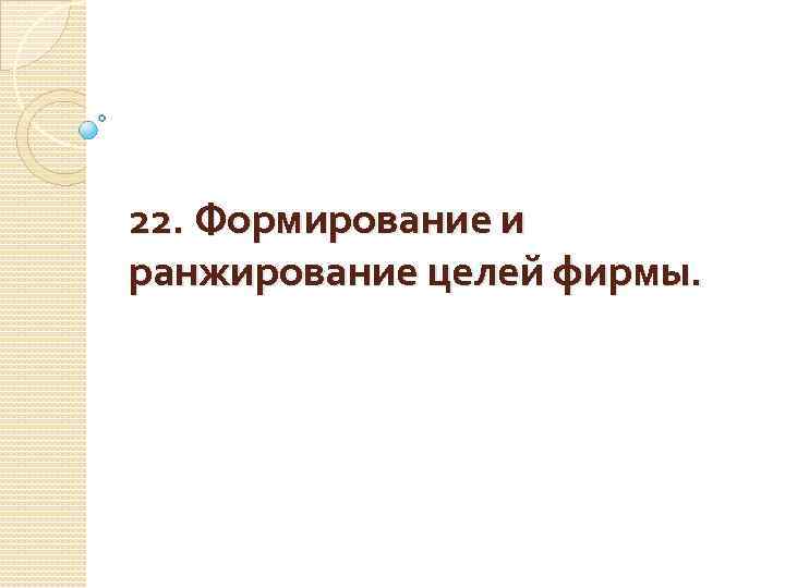 22. Формирование и ранжирование целей фирмы. 