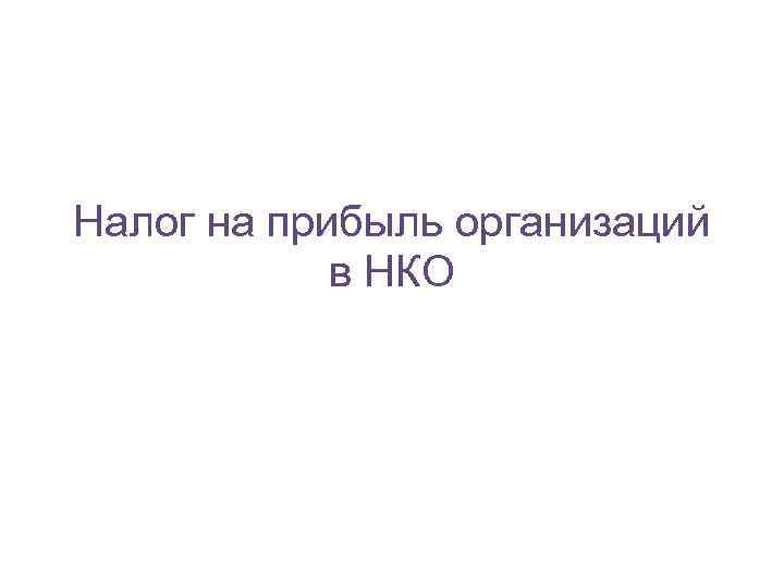 Налог на прибыль организаций в НКО 