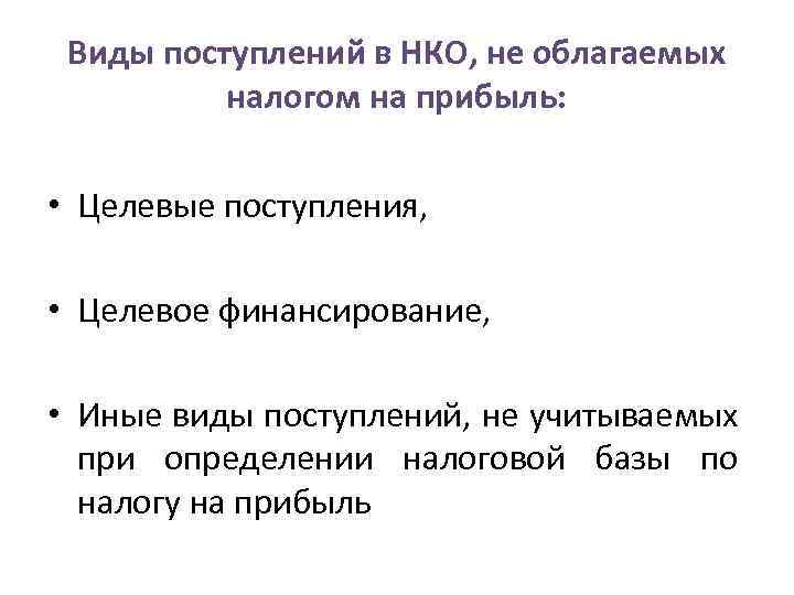 Виды поступлений в НКО, не облагаемых налогом на прибыль: • Целевые поступления, • Целевое