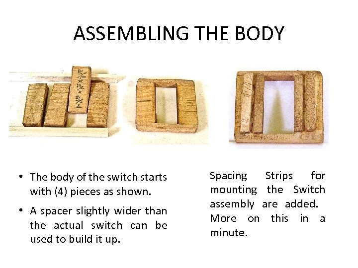 ASSEMBLING THE BODY • The body of the switch starts with (4) pieces as