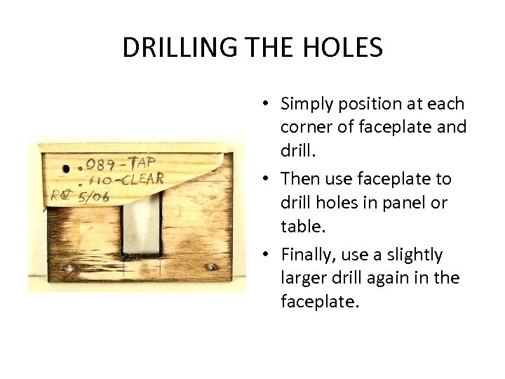 DRILLING THE HOLES • Simply position at each corner of faceplate and drill. •