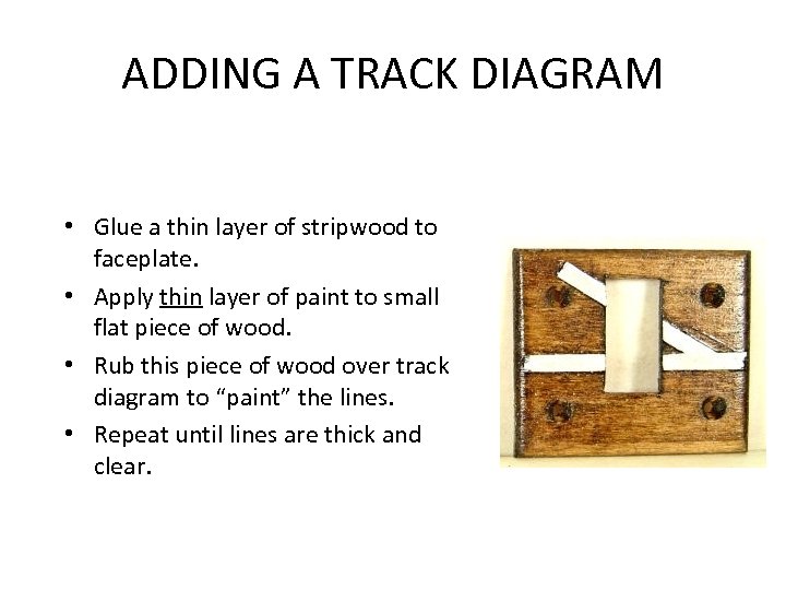 ADDING A TRACK DIAGRAM • Glue a thin layer of stripwood to faceplate. •