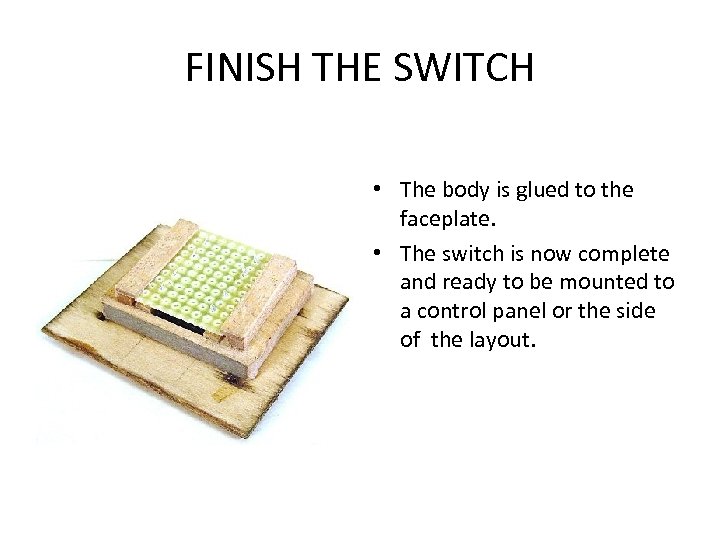 FINISH THE SWITCH • The body is glued to the faceplate. • The switch