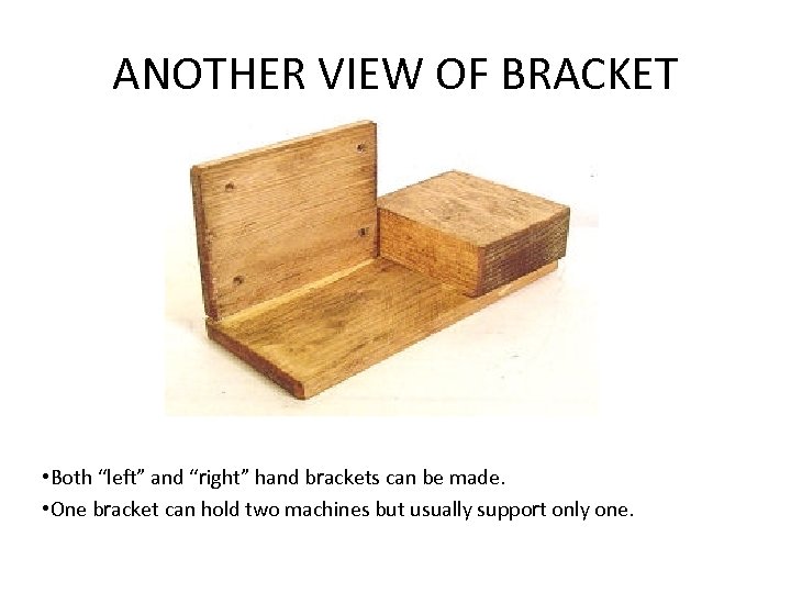 ANOTHER VIEW OF BRACKET • Both “left” and “right” hand brackets can be made.