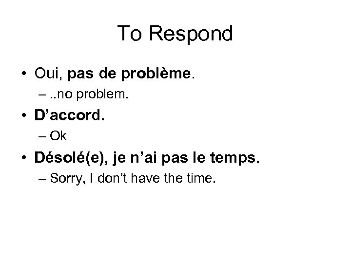 To Respond • Oui, pas de problème. –. . no problem. • D’accord. –