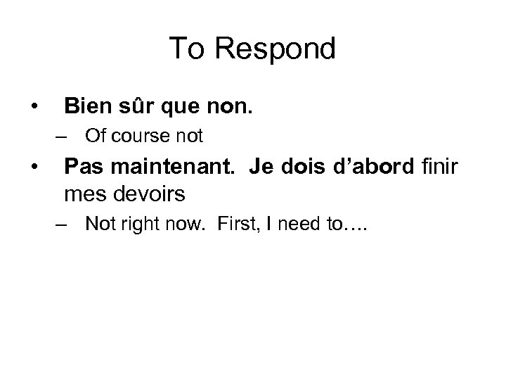 To Respond • Bien sûr que non. – Of course not • Pas maintenant.