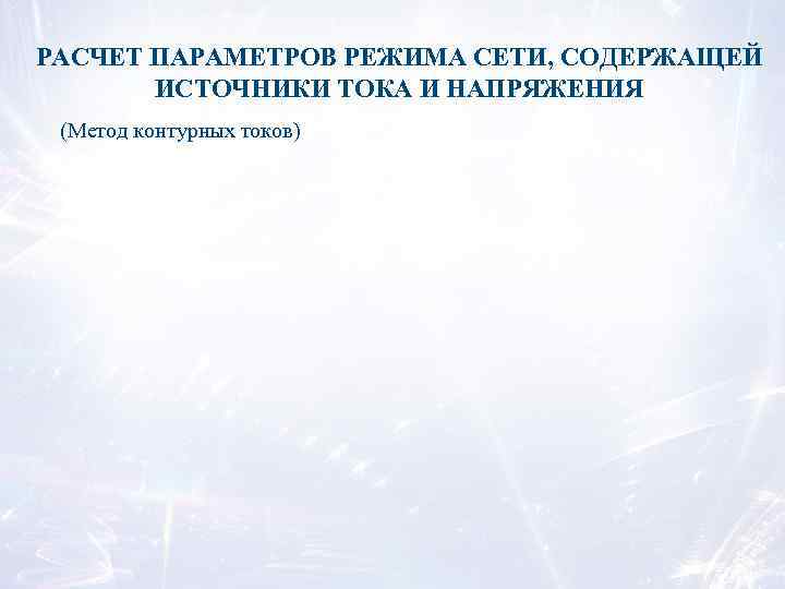 РАСЧЕТ ПАРАМЕТРОВ РЕЖИМА СЕТИ, СОДЕРЖАЩЕЙ ИСТОЧНИКИ ТОКА И НАПРЯЖЕНИЯ (Метод контурных токов) 