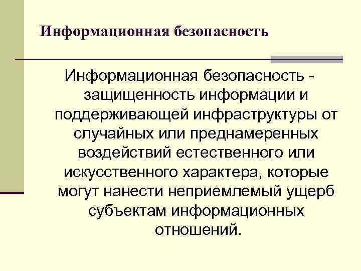 Информационная безопасность защищенность информации и поддерживающей инфраструктуры от случайных или преднамеренных воздействий естественного или