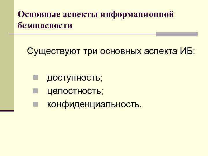 Основные аспекты информационной безопасности Существуют три основных аспекта ИБ: n доступность; n целостность; n