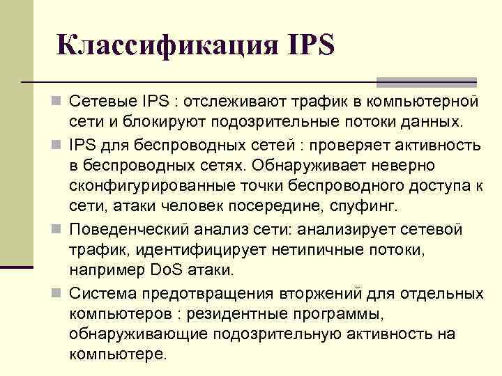 Классификация IPS n Сетевые IPS : отслеживают трафик в компьютерной сети и блокируют подозрительные