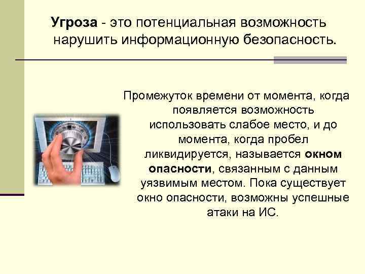 Угроза - это потенциальная возможность нарушить информационную безопасность. Промежуток времени от момента, когда появляется