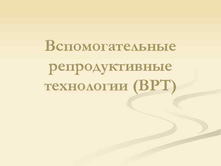 Вспомогательные репродуктивные технологии (ВРТ) 
