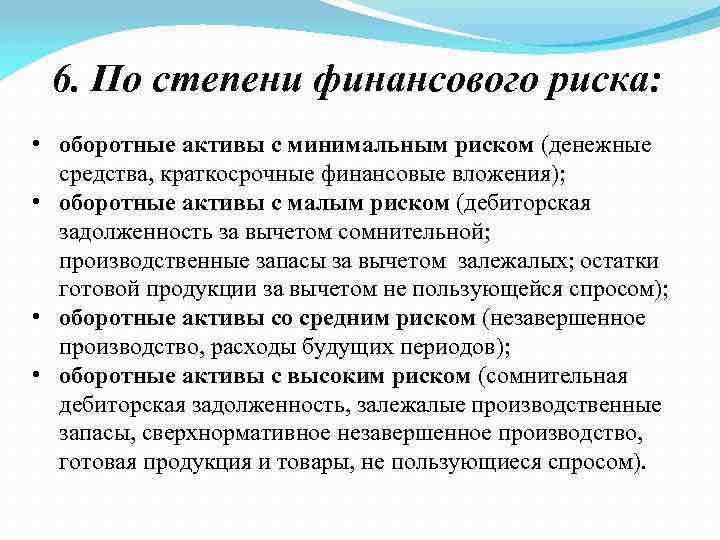 6. По степени финансового риска: • оборотные активы с минимальным риском (денежные средства, краткосрочные