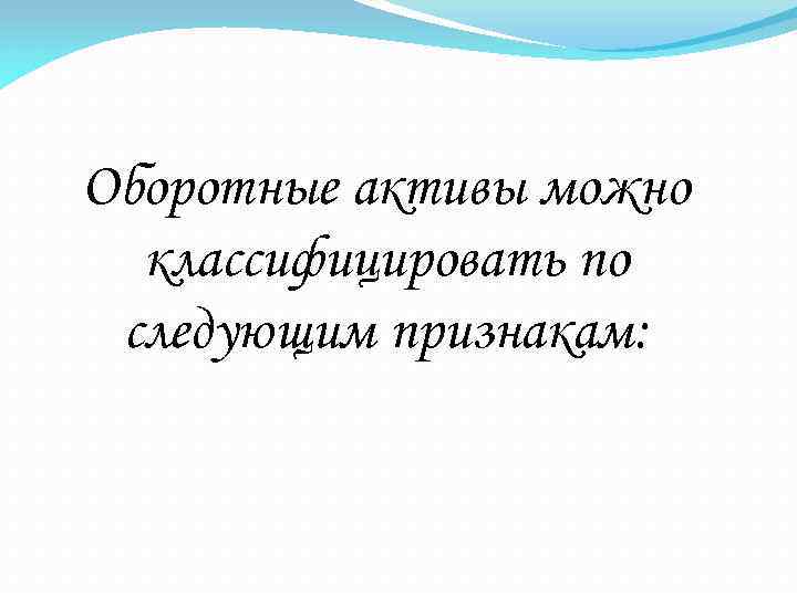 Оборотные активы можно классифицировать по следующим признакам: 