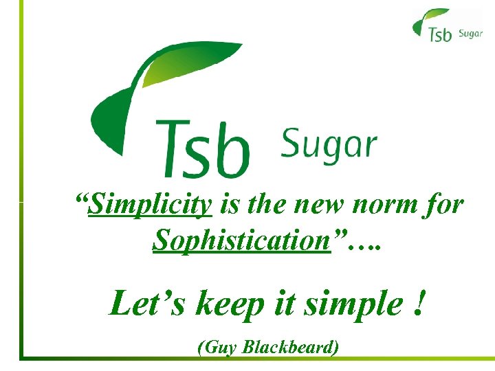 “Simplicity is the new norm for Sophistication”…. Let’s keep it simple ! (Guy Blackbeard)