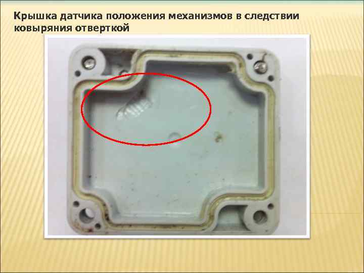 Крышка датчика положения механизмов в следствии ковыряния отверткой 