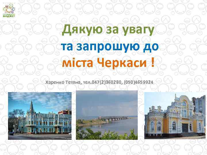 Дякую за увагу та запрошую до міста Черкаси ! Харенко Тетяна, тел. 047(2)360280, (050)4659924