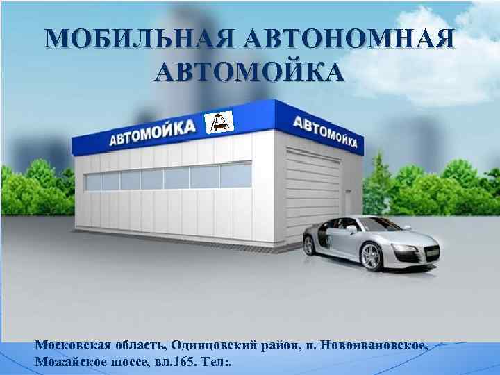 МОБИЛЬНАЯ АВТОНОМНАЯ АВТОМОЙКА Московская область, Одинцовский район, п. Новоивановское, Можайское шоссе, вл. 165. Тел:
