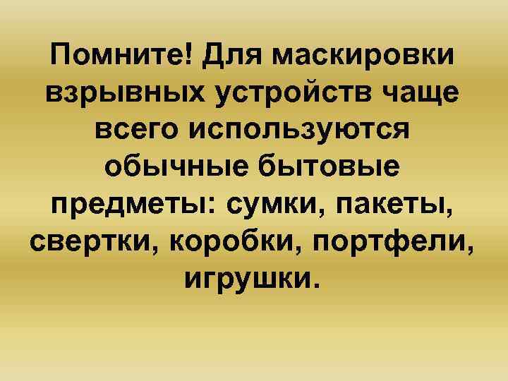 Помните! Для маскировки взрывных устройств чаще всего используются обычные бытовые предметы: сумки, пакеты, свертки,