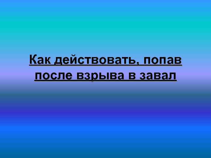 Как действовать, попав после взрыва в завал 