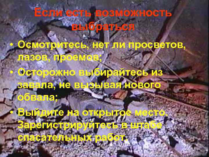 Если есть возможность выбраться • Осмотритесь, нет ли просветов, лазов, проемов; • Осторожно выбирайтесь