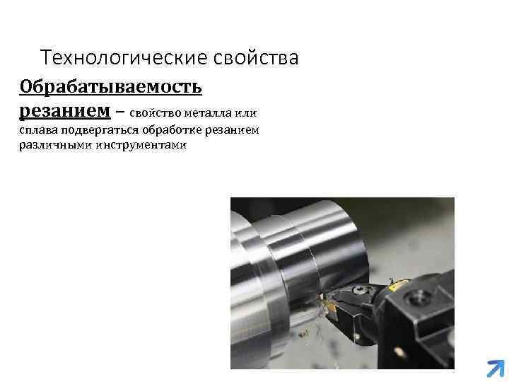 Технологические свойства Обрабатываемость резанием – свойство металла или сплава подвергаться обработке резанием различными инструментами
