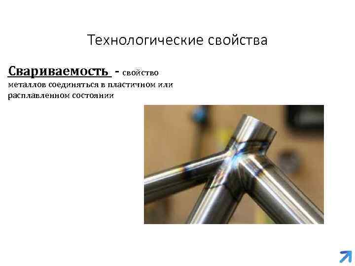 Технологические свойства Свариваемость - свойство металлов соединяться в пластичном или расплавленном состоянии 