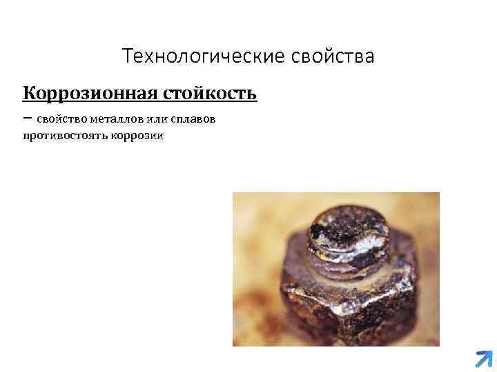 Технологические свойства Коррозионная стойкость – свойство металлов или сплавов противостоять коррозии 