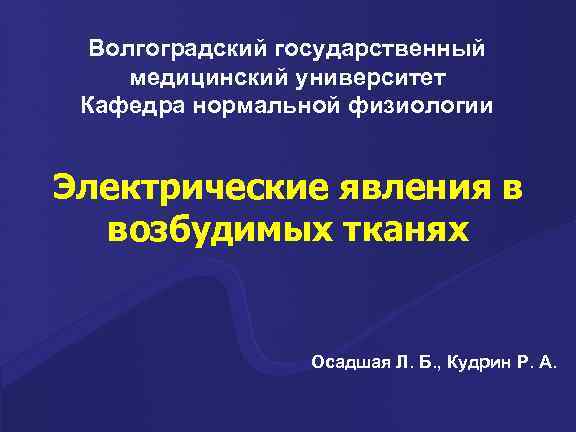 Волгоградский государственный медицинский университет Кафедра нормальной физиологии Электрические явления в возбудимых тканях Осадшая Л.