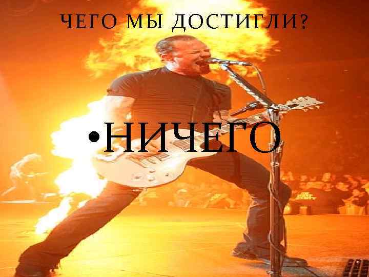 ЧЕГО МЫ ДОСТИГЛИ? • НИЧЕГО 