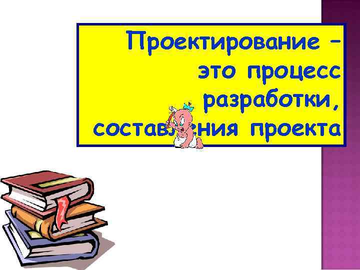 Проектирование – это процесс разработки, составления проекта 