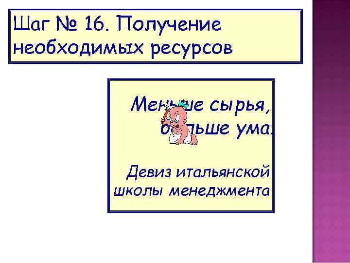 Шаг № 16. Получение необходимых ресурсов Меньше сырья, больше ума. Девиз итальянской школы менеджмента