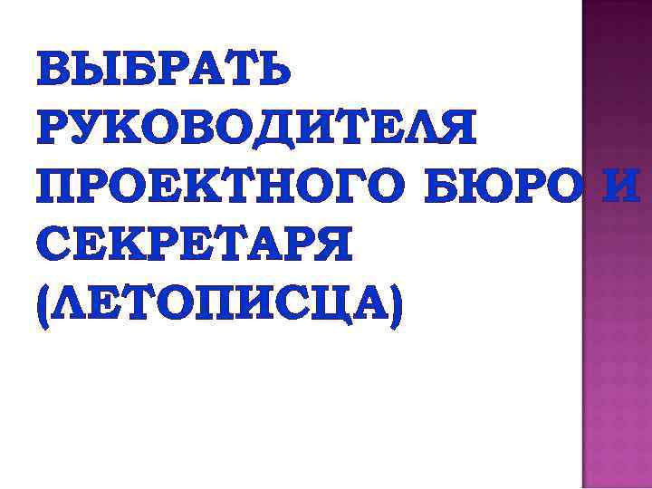 ВЫБРАТЬ РУКОВОДИТЕЛЯ ПРОЕКТНОГО БЮРО И СЕКРЕТАРЯ (ЛЕТОПИСЦА) 