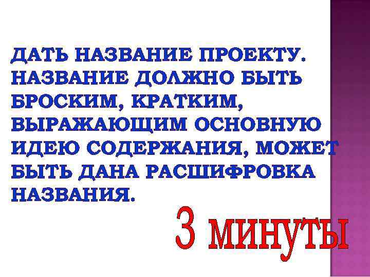 ДАТЬ НАЗВАНИЕ ПРОЕКТУ. НАЗВАНИЕ ДОЛЖНО БЫТЬ БРОСКИМ, КРАТКИМ, ВЫРАЖАЮЩИМ ОСНОВНУЮ ИДЕЮ СОДЕРЖАНИЯ, МОЖЕТ БЫТЬ