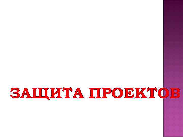 ЗАЩИТА ПРОЕКТОВ 