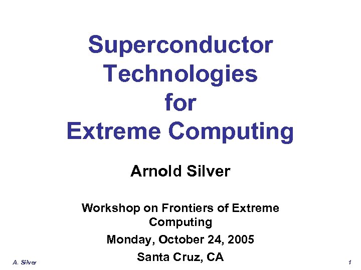 Superconductor Technologies for Extreme Computing Arnold Silver A. Silver Workshop on Frontiers of Extreme
