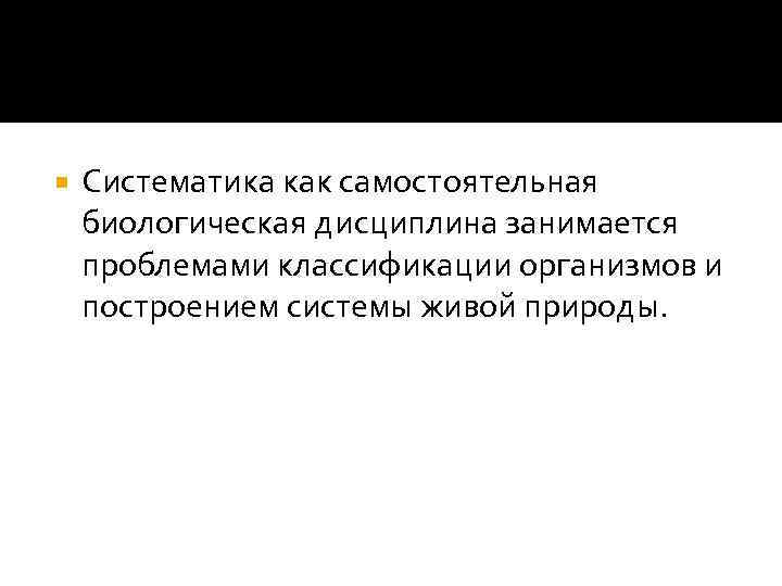  Систематика как самостоятельная биологическая дисциплина занимается проблемами классификации организмов и построением системы живой