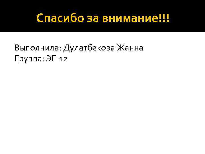 Спасибо за внимание!!! Выполнила: Дулатбекова Жанна Группа: ЭГ-12 