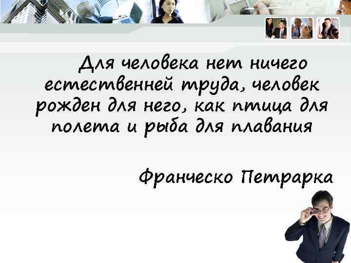 Для человека нет ничего естественней труда, человек рожден для него, как птица для полета